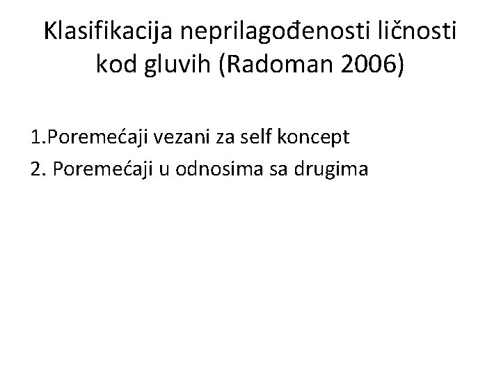 Klasifikacija neprilagođenosti ličnosti kod gluvih (Radoman 2006) 1. Poremećaji vezani za self koncept 2.