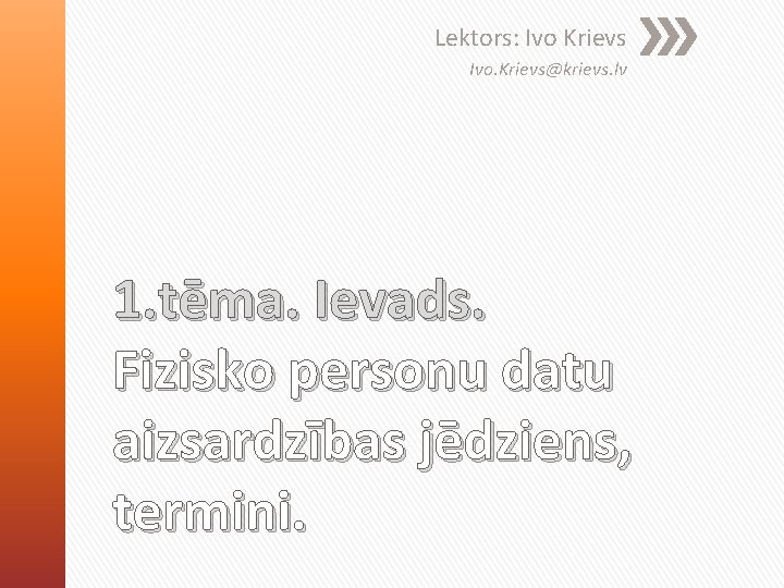 Lektors: Ivo Krievs Ivo. Krievs@krievs. lv 1. tēma. Ievads. Fizisko personu datu aizsardzības jēdziens,