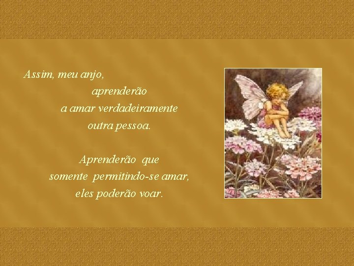 Assim, meu anjo, aprenderão a amar verdadeiramente outra pessoa. Aprenderão que somente permitindo-se amar,