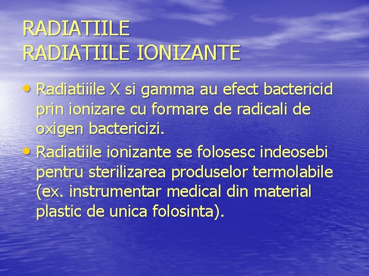 RADIATIILE IONIZANTE • Radiatiiile X si gamma au efect bactericid prin ionizare cu formare