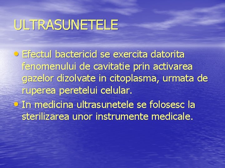 ULTRASUNETELE • Efectul bactericid se exercita datorita fenomenului de cavitatie prin activarea gazelor dizolvate