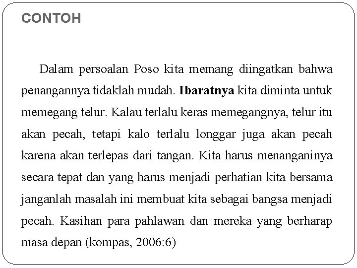 CONTOH Dalam persoalan Poso kita memang diingatkan bahwa penangannya tidaklah mudah. Ibaratnya kita diminta CONTOH Dalam persoalan Poso kita memang diingatkan bahwa penangannya tidaklah mudah. Ibaratnya kita diminta