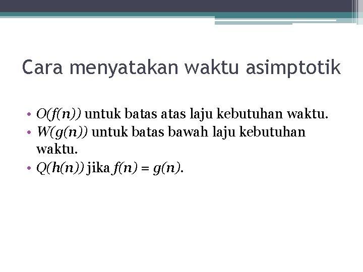 Cara menyatakan waktu asimptotik • O(f(n)) untuk batas laju kebutuhan waktu. • W(g(n)) untuk