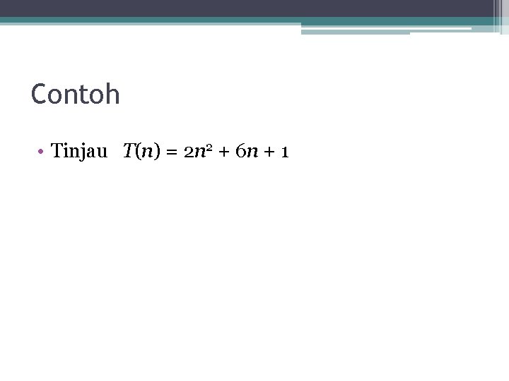 Contoh • Tinjau T(n) = 2 n 2 + 6 n + 1 