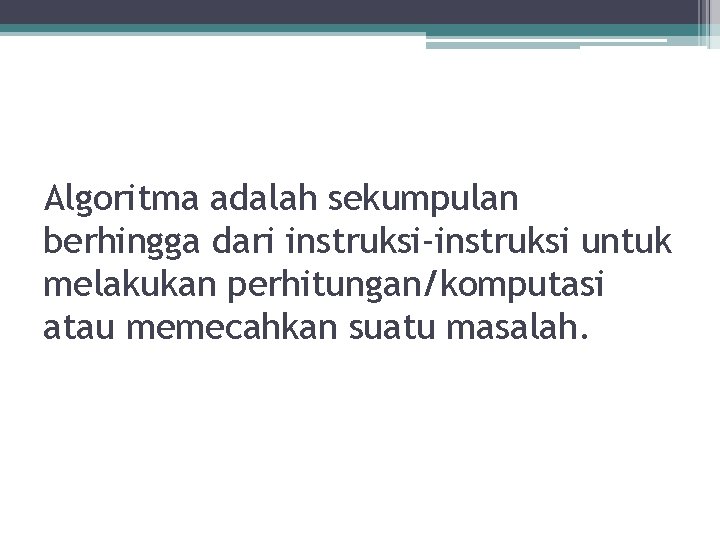 Algoritma adalah sekumpulan berhingga dari instruksi-instruksi untuk melakukan perhitungan/komputasi atau memecahkan suatu masalah. 