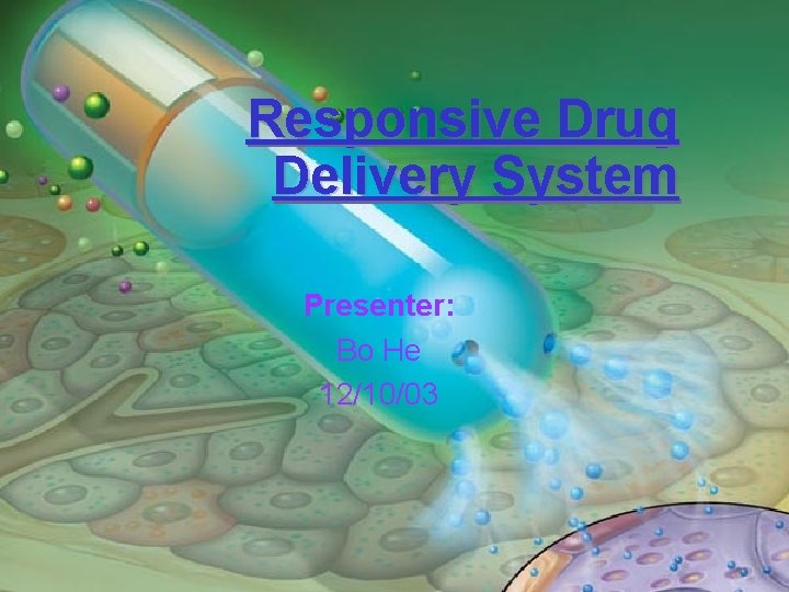 Responsive Drug Delivery System Presenter: Bo He 12/10/03 