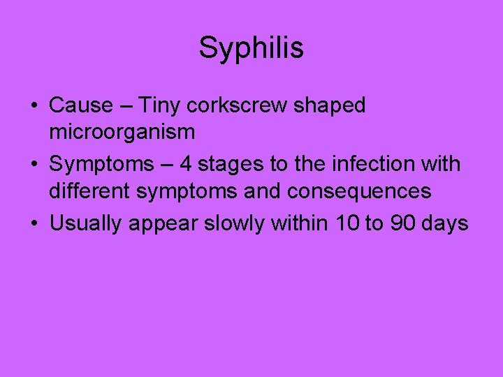 Syphilis • Cause – Tiny corkscrew shaped microorganism • Symptoms – 4 stages to