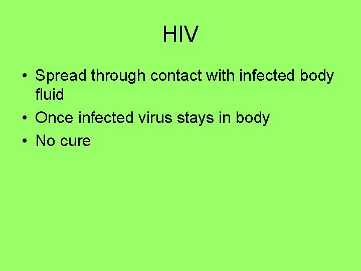 HIV • Spread through contact with infected body fluid • Once infected virus stays