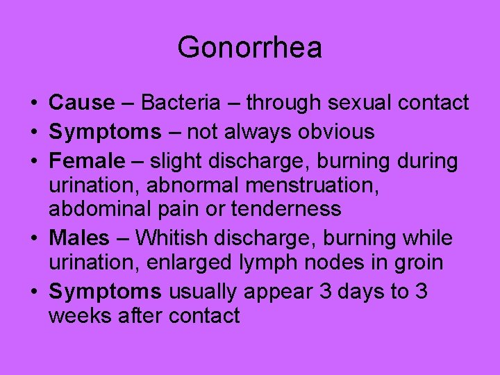 Gonorrhea • Cause – Bacteria – through sexual contact • Symptoms – not always
