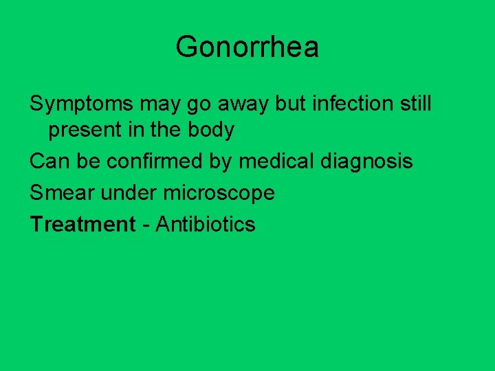 Gonorrhea Symptoms may go away but infection still present in the body Can be