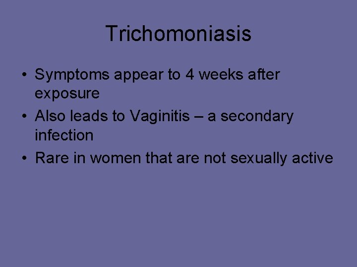 Trichomoniasis • Symptoms appear to 4 weeks after exposure • Also leads to Vaginitis