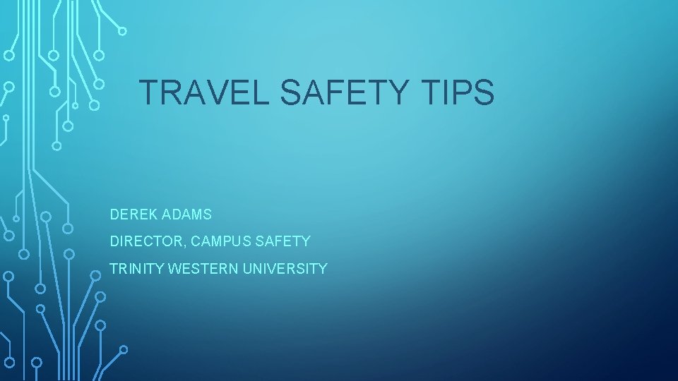 TRAVEL SAFETY TIPS DEREK ADAMS DIRECTOR, CAMPUS SAFETY TRINITY WESTERN UNIVERSITY 