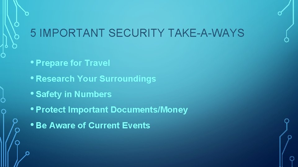 5 IMPORTANT SECURITY TAKE-A-WAYS • Prepare for Travel • Research Your Surroundings • Safety