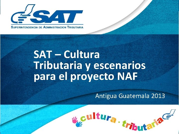 SAT – Cultura Tributaria y escenarios para el proyecto NAF Antigua Guatemala 2013 