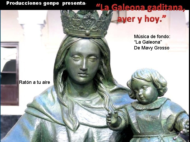 Producciones gonpe presenta: “La Galeona gaditana, ayer y hoy. ” Música de fondo: “La