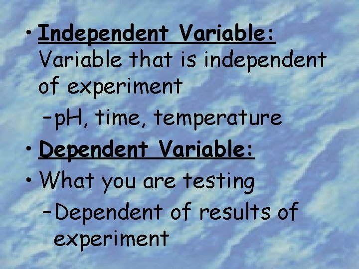  • Independent Variable: Variable that is independent of experiment – p. H, time,