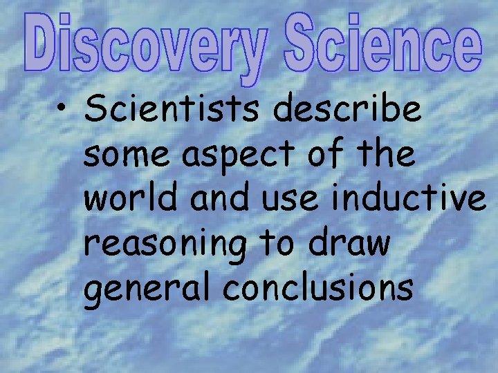  • Scientists describe some aspect of the world and use inductive reasoning to