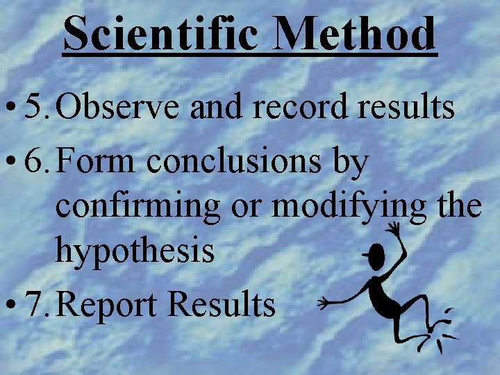 Scientific Method • 5. Observe and record results • 6. Form conclusions by confirming