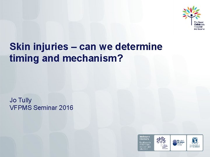 Skin injuries – can we determine timing and mechanism? Jo Tully VFPMS Seminar 2016