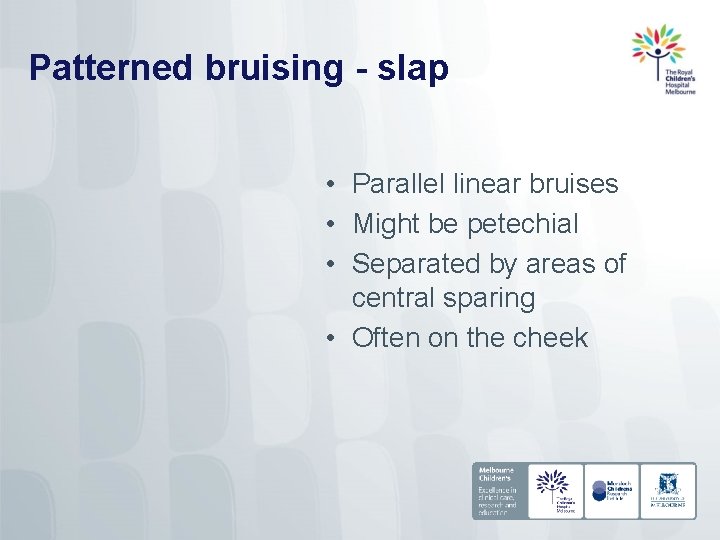 Patterned bruising - slap • Parallel linear bruises • Might be petechial • Separated
