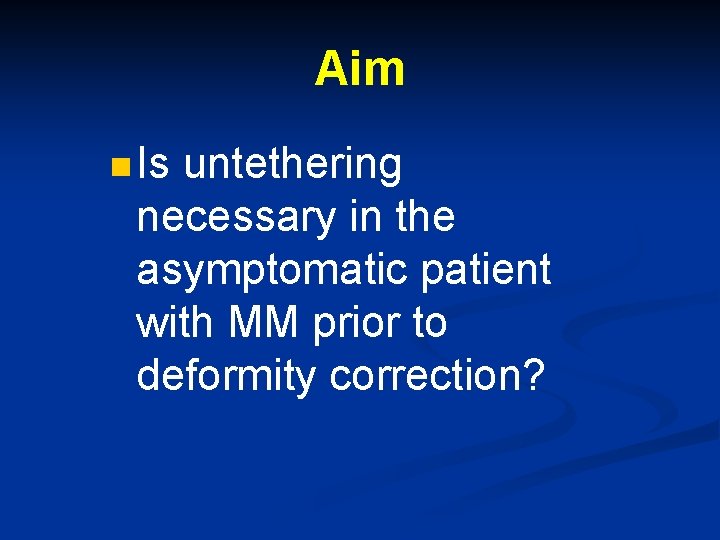 Aim n Is untethering necessary in the asymptomatic patient with MM prior to deformity Aim n Is untethering necessary in the asymptomatic patient with MM prior to deformity