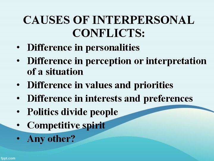 CAUSES OF INTERPERSONAL CONFLICTS: • Difference in personalities • Difference in perception or interpretation