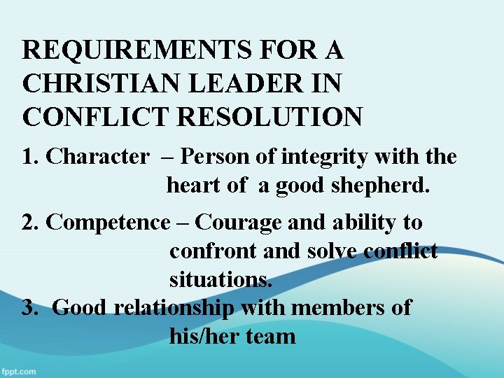 REQUIREMENTS FOR A CHRISTIAN LEADER IN CONFLICT RESOLUTION 1. Character – Person of integrity