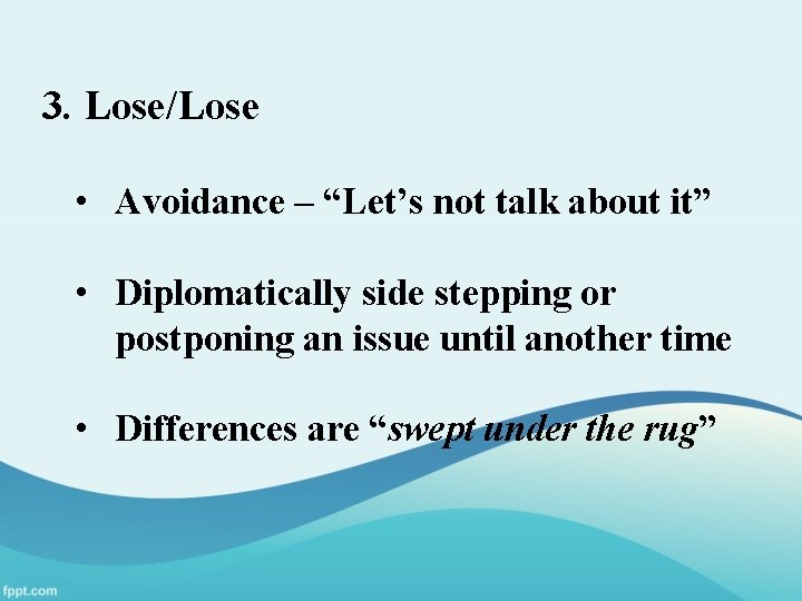 3. Lose/Lose • Avoidance – “Let’s not talk about it” • Diplomatically side stepping