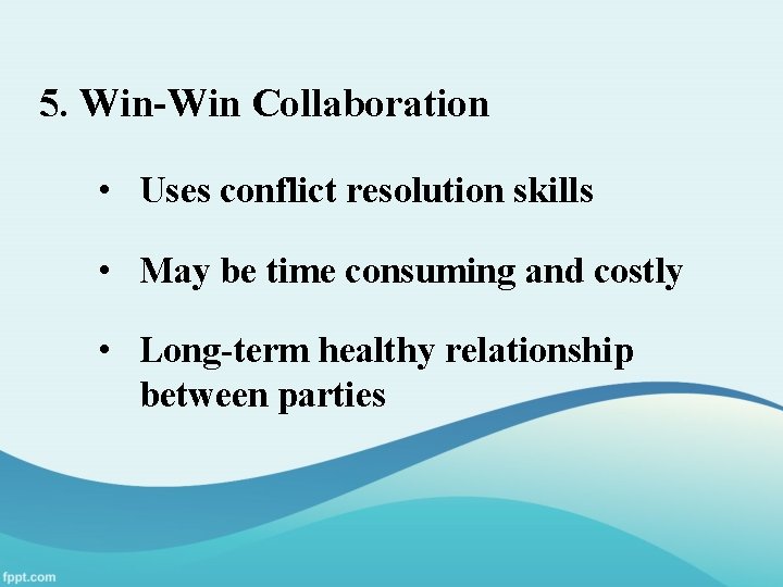 5. Win-Win Collaboration • Uses conflict resolution skills • May be time consuming and