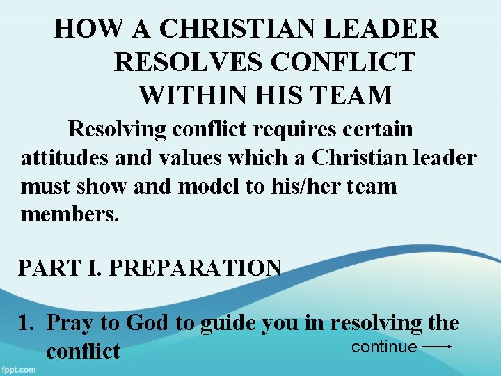 HOW A CHRISTIAN LEADER RESOLVES CONFLICT WITHIN HIS TEAM Resolving conflict requires certain attitudes