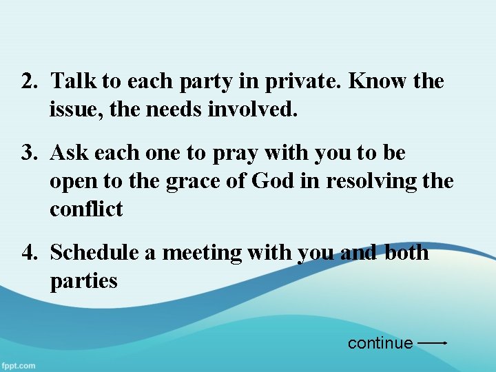 2. Talk to each party in private. Know the issue, the needs involved. 3.