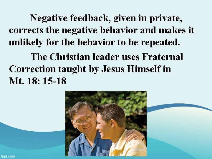 Negative feedback, given in private, corrects the negative behavior and makes it unlikely for