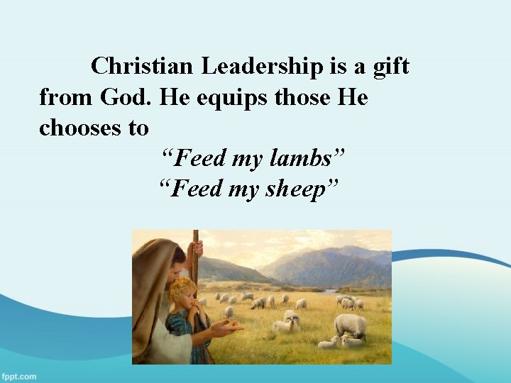 Christian Leadership is a gift from God. He equips those He chooses to “Feed