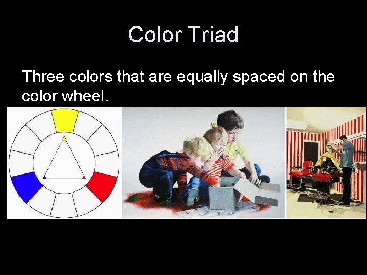 Color Triad Three colors that are equally spaced on the color wheel. 
