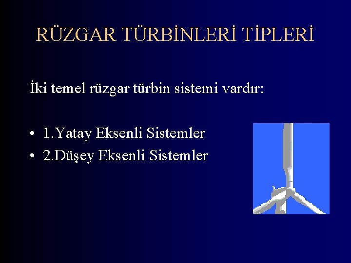 RÜZGAR TÜRBİNLERİ TİPLERİ İki temel rüzgar türbin sistemi vardır: • 1. Yatay Eksenli Sistemler