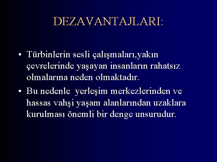 DEZAVANTAJLARI: • Türbinlerin sesli çalışmaları, yakın çevrelerinde yaşayan insanların rahatsız olmalarına neden olmaktadır. •