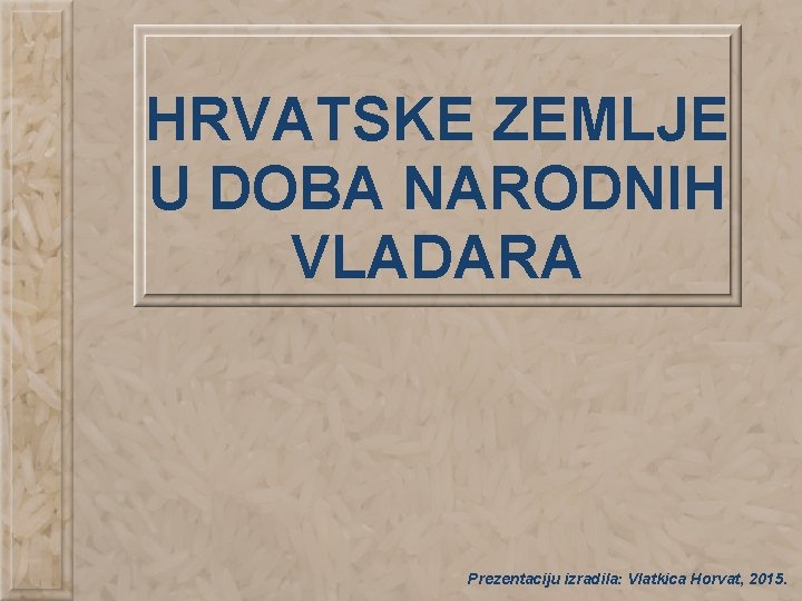 HRVATSKE ZEMLJE U DOBA NARODNIH VLADARA Prezentaciju izradila: Vlatkica Horvat, 2015. 