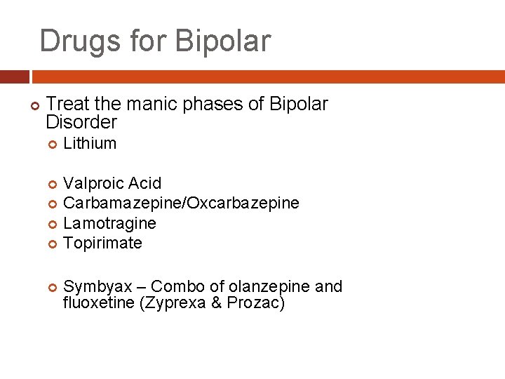 Drugs for Bipolar Treat the manic phases of Bipolar Disorder Lithium Valproic Acid Carbamazepine/Oxcarbazepine