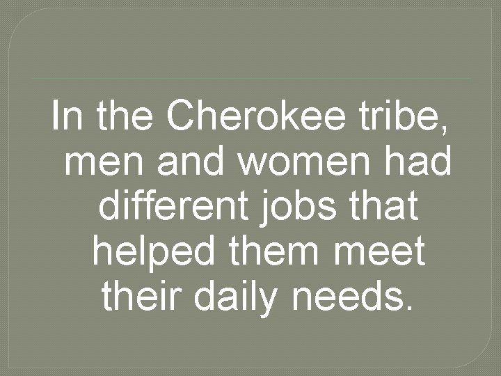 In the Cherokee tribe, men and women had different jobs that helped them meet