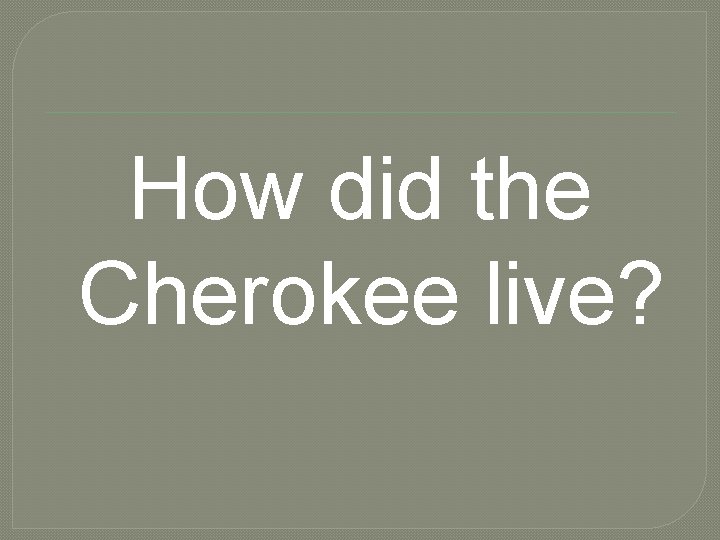 How did the Cherokee live? 