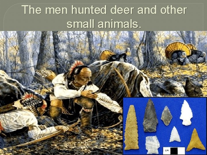 The men hunted deer and other small animals. 