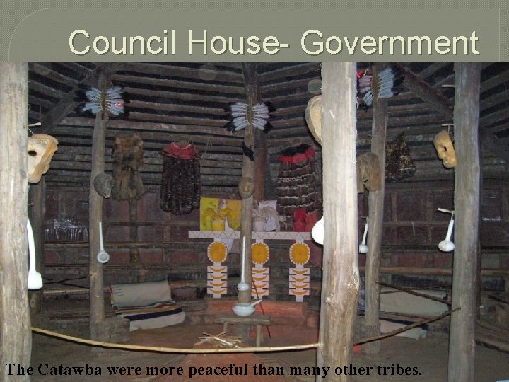 Council House- Government The Catawba were more peaceful than many other tribes. 