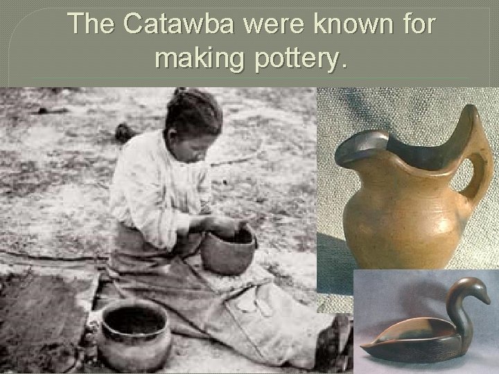 The Catawba were known for making pottery. 