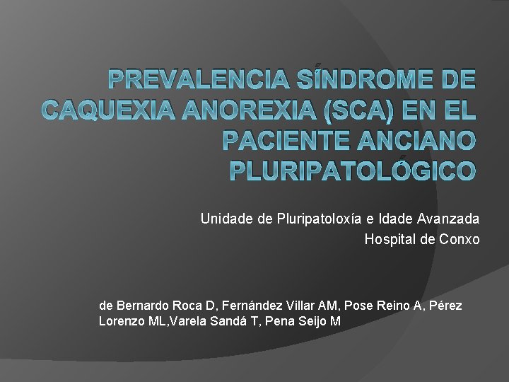 PREVALENCIA SÍNDROME DE CAQUEXIA ANOREXIA (SCA) EN EL PACIENTE ANCIANO PLURIPATOLÓGICO Unidade de Pluripatoloxía