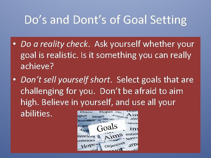 Do’s and Dont’s of Goal Setting • Do a reality check. Ask yourself whether