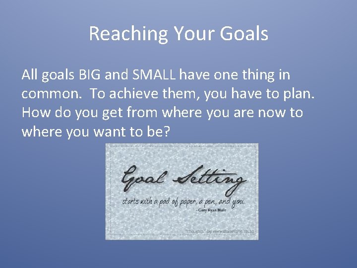 Reaching Your Goals All goals BIG and SMALL have one thing in common. To