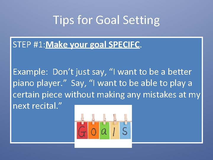 Tips for Goal Setting STEP #1: Make your goal SPECIFC. Example: Don’t just say,