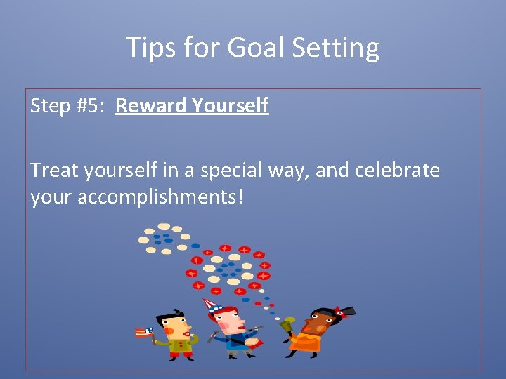 Tips for Goal Setting Step #5: Reward Yourself Treat yourself in a special way,