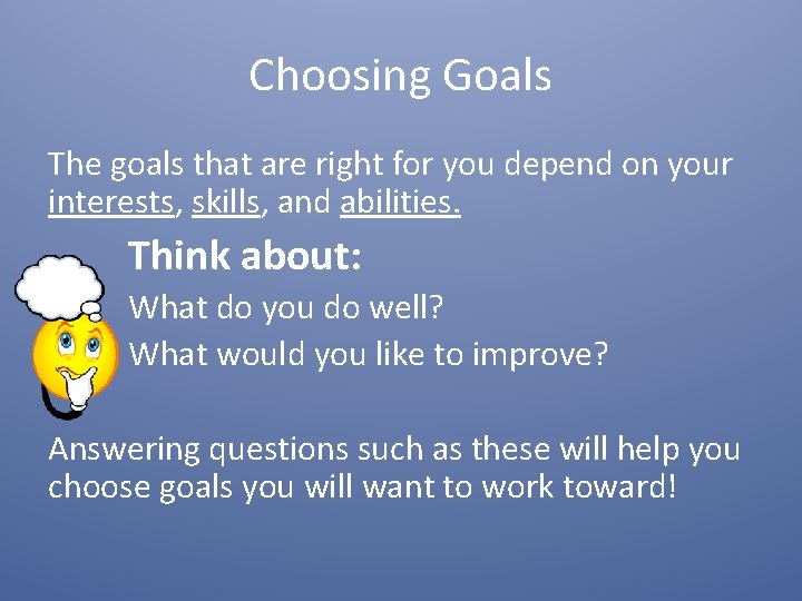 Choosing Goals The goals that are right for you depend on your interests, skills,