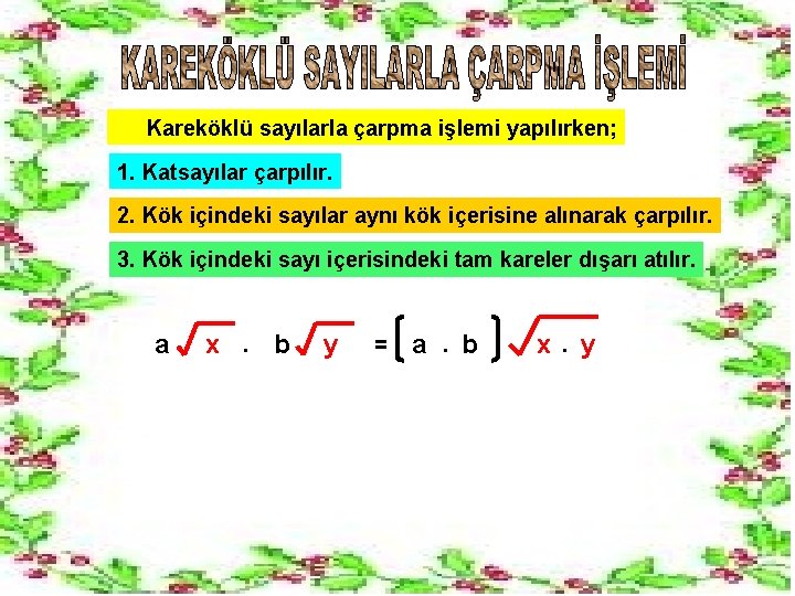 Kareköklü sayılarla çarpma işlemi yapılırken; 1. Katsayılar çarpılır. 2. Kök içindeki sayılar aynı kök Kareköklü sayılarla çarpma işlemi yapılırken; 1. Katsayılar çarpılır. 2. Kök içindeki sayılar aynı kök